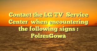 Contact the LG TV  Service Center  when encountering the following signs : PolresGowa